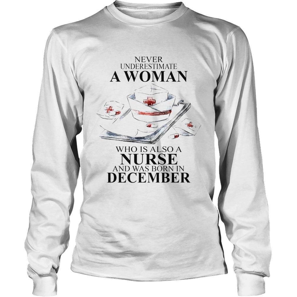 NEVER UNDERESTIMATE A WOMAN WHO IS ALSO A NURSE AND WAS BORN IN DECEMBER Long Sleeve