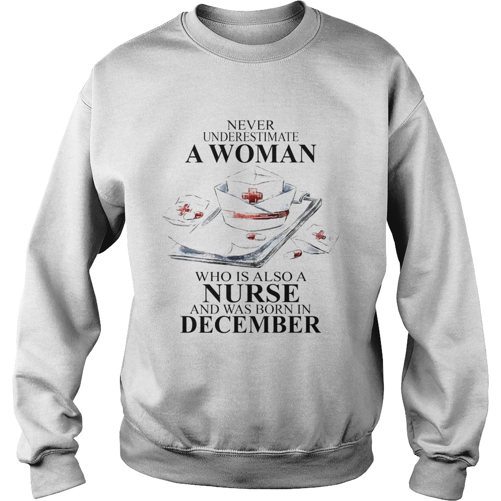 NEVER UNDERESTIMATE A WOMAN WHO IS ALSO A NURSE AND WAS BORN IN DECEMBER Sweatshirt