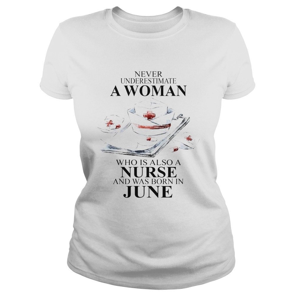 NEVER UNDERESTIMATE A WOMAN WHO IS ALSO A NURSE AND WAS BORN IN JUNE Classic Ladies