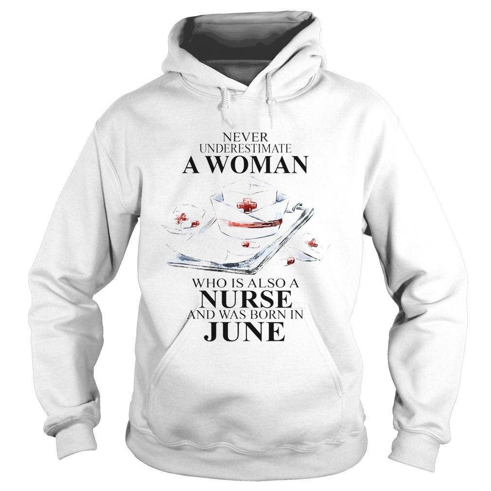 NEVER UNDERESTIMATE A WOMAN WHO IS ALSO A NURSE AND WAS BORN IN JUNE Hoodie