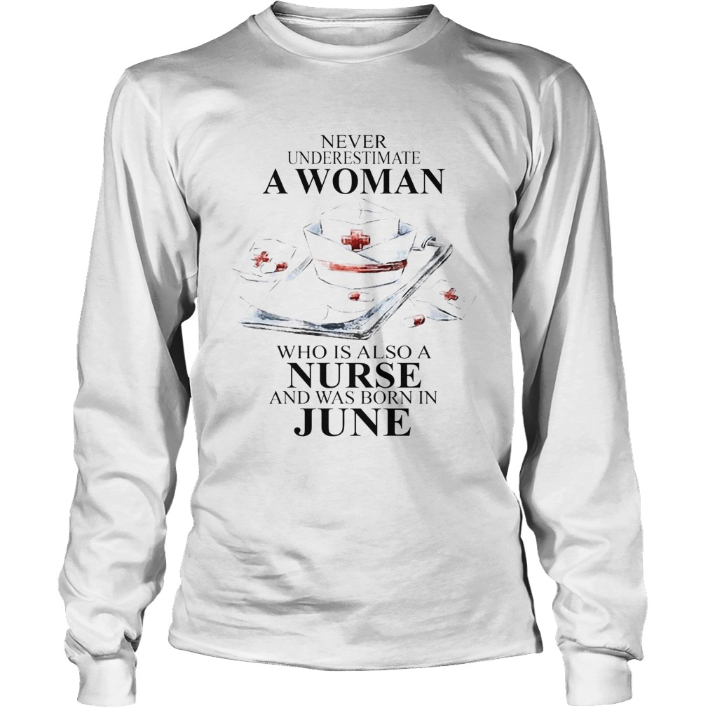 NEVER UNDERESTIMATE A WOMAN WHO IS ALSO A NURSE AND WAS BORN IN JUNE Long Sleeve