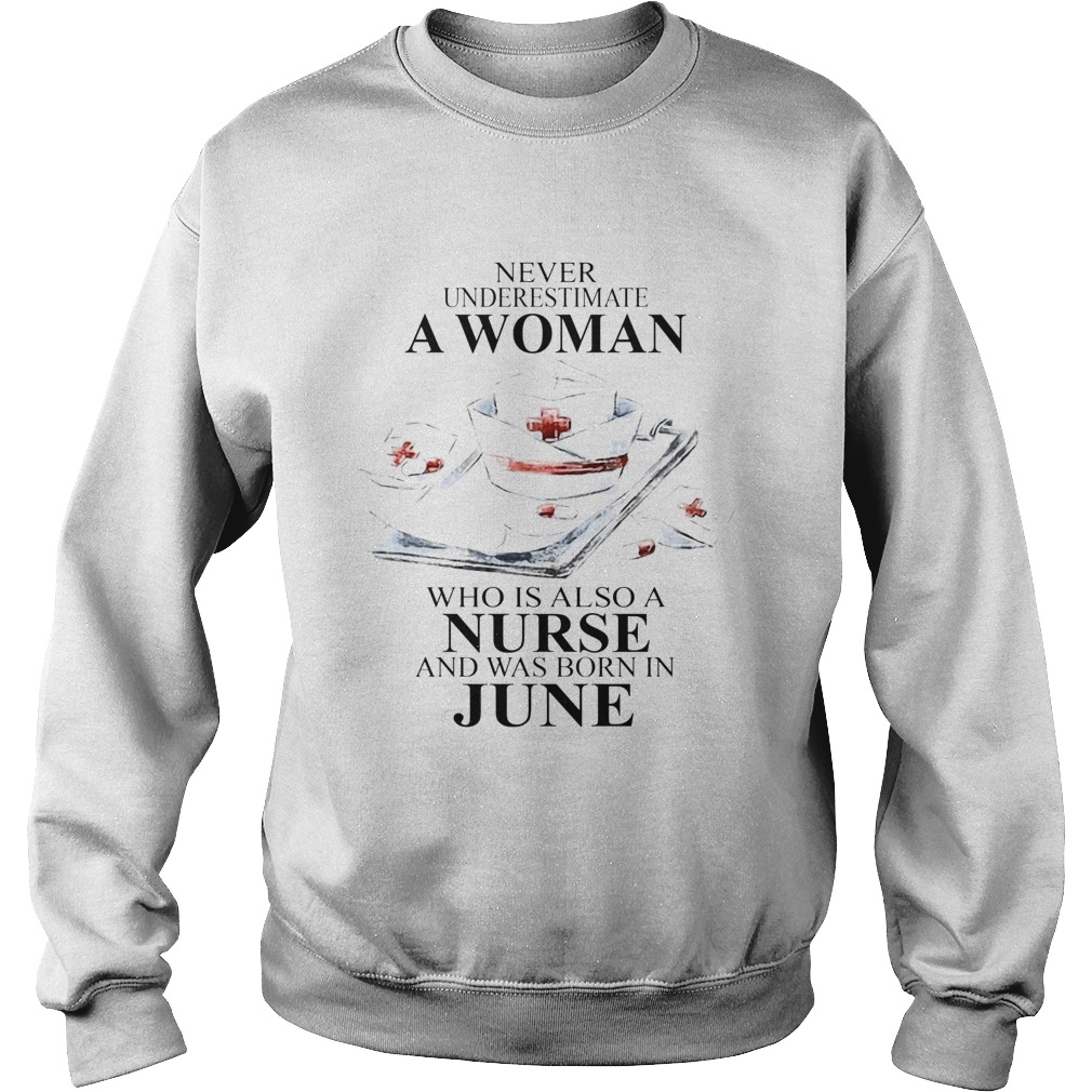 NEVER UNDERESTIMATE A WOMAN WHO IS ALSO A NURSE AND WAS BORN IN JUNE Sweatshirt