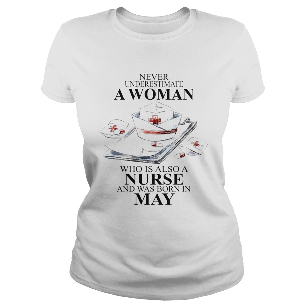 NEVER UNDERESTIMATE A WOMAN WHO IS ALSO A NURSE AND WAS BORN IN MAY Classic Ladies
