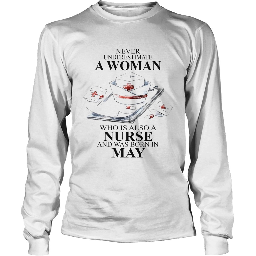 NEVER UNDERESTIMATE A WOMAN WHO IS ALSO A NURSE AND WAS BORN IN MAY Long Sleeve