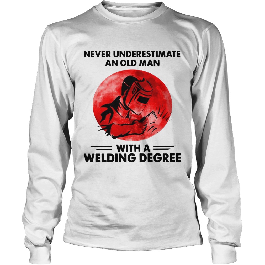 Never Underestimate Old Man With A Welding Degree Long Sleeve