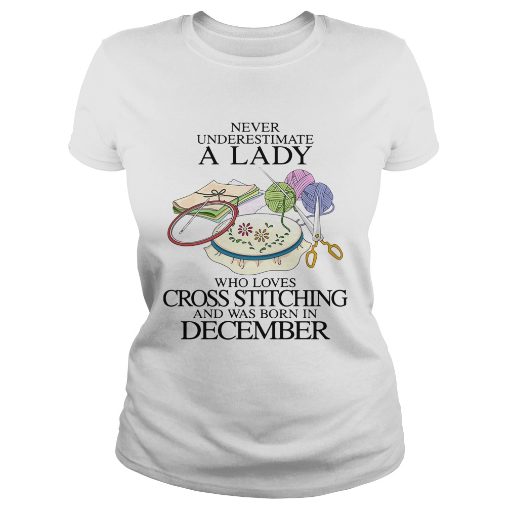 Never underestimate a lady who loves cross stitching and was born in december Classic Ladies