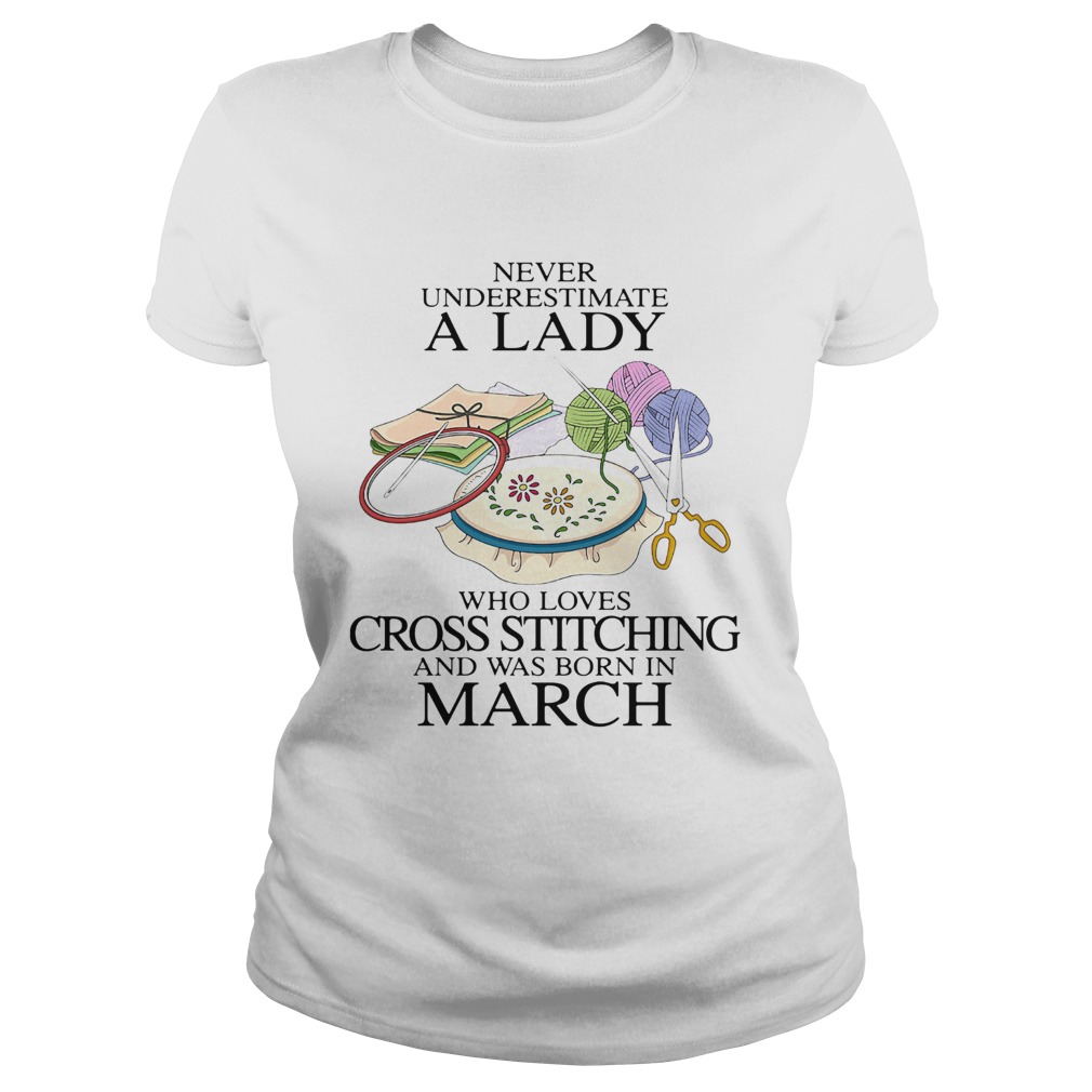 Never underestimate a lady who loves cross stitching and was born in march Classic Ladies