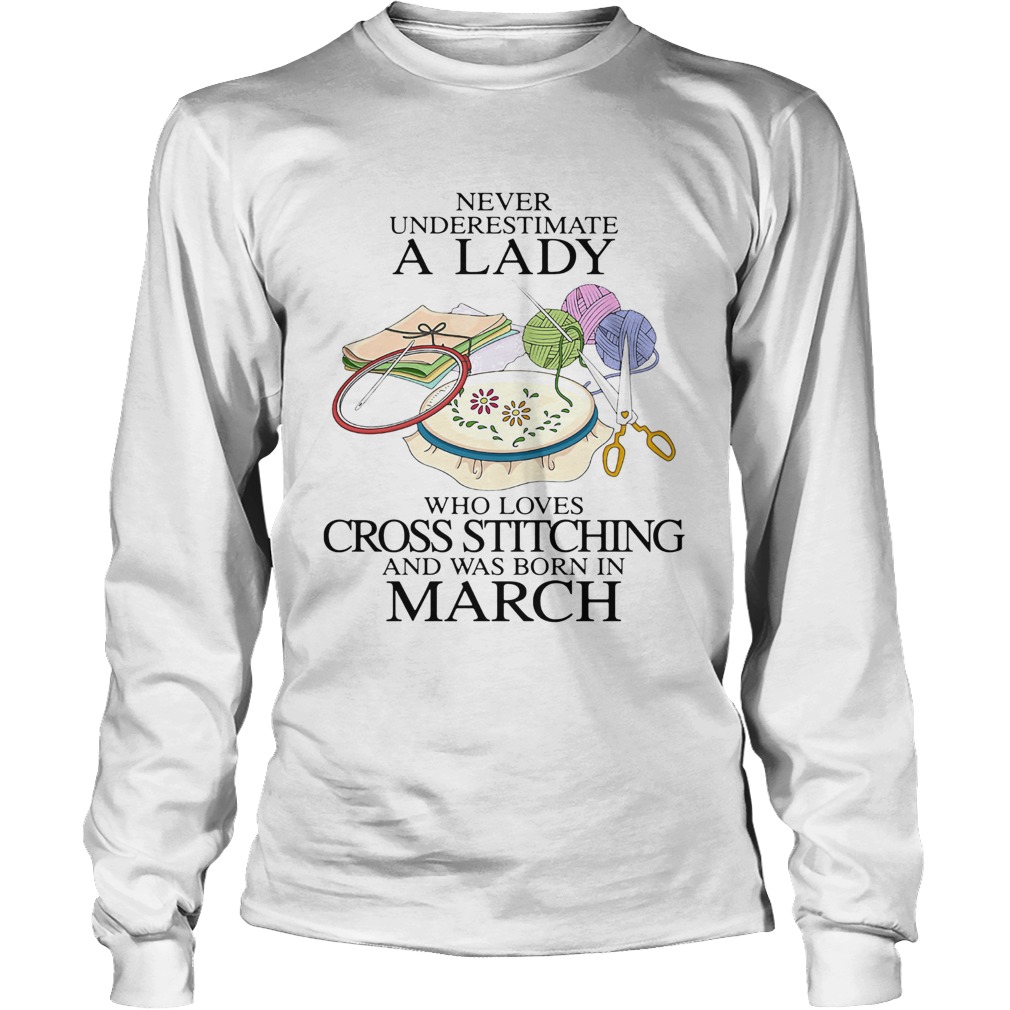 Never underestimate a lady who loves cross stitching and was born in march Long Sleeve