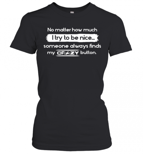 No Matter How Much I Try To Be Nice Someone Always Finds My Crazy Button T-Shirt Classic Women's T-shirt