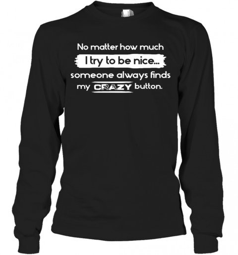 No Matter How Much I Try To Be Nice Someone Always Finds My Crazy Button T-Shirt Long Sleeved T-shirt 