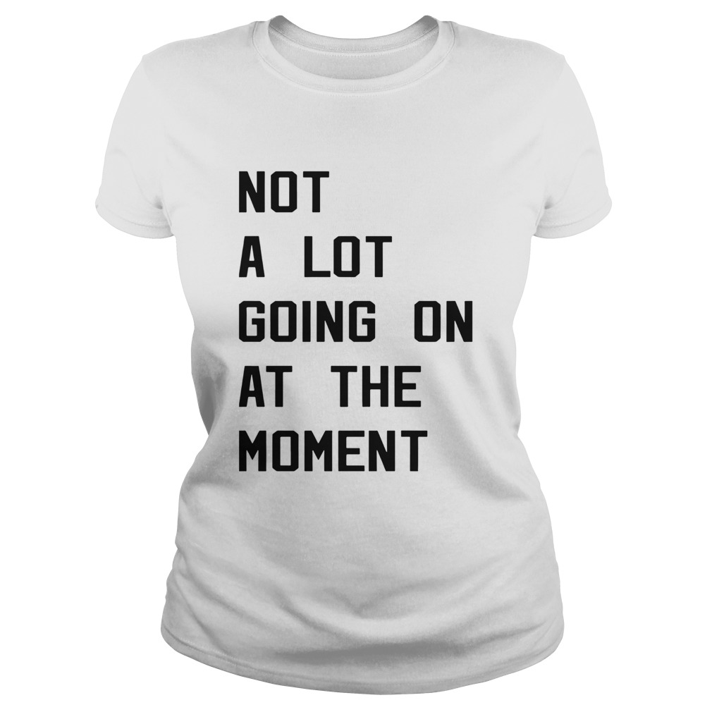 Not a lot going on at the moment shirt - Trend Tee Shirts Store