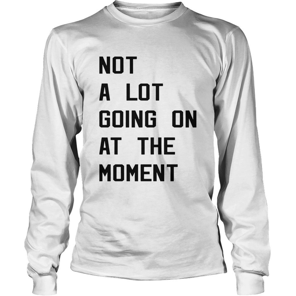 Not a lot going on at the moment Long Sleeve