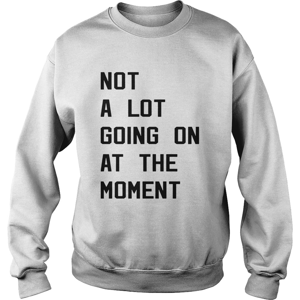 Not a lot going on at the moment Sweatshirt