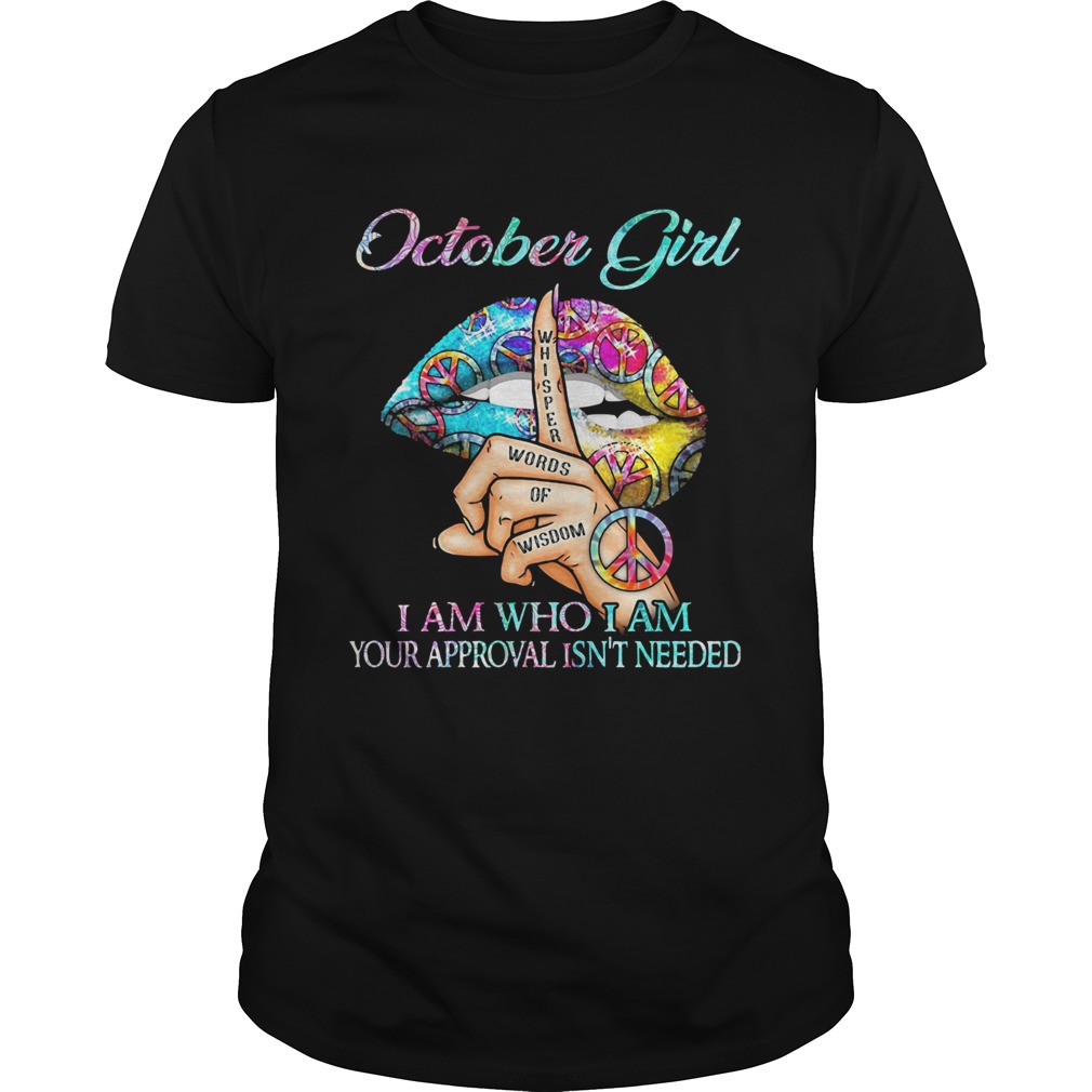 October girl I am who I am your approval isnt needed whisper words of wisdom lip shirt