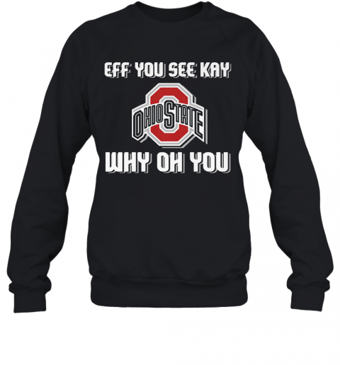 Ohio State Buckeyes Eff You See Kay Why Oh You T-Shirt Unisex Sweatshirt