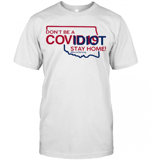 Oklahoma Don'T Be A Covid 19 Covidiot Stay Home Nursestrong T-Shirt