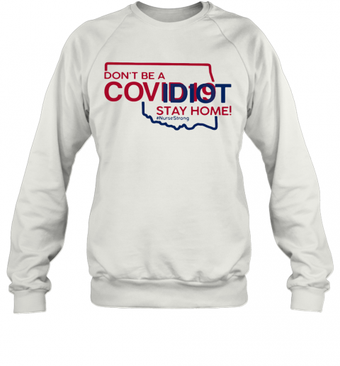 Oklahoma Don'T Be A Covid 19 Covidiot Stay Home Nursestrong T-Shirt Unisex Sweatshirt