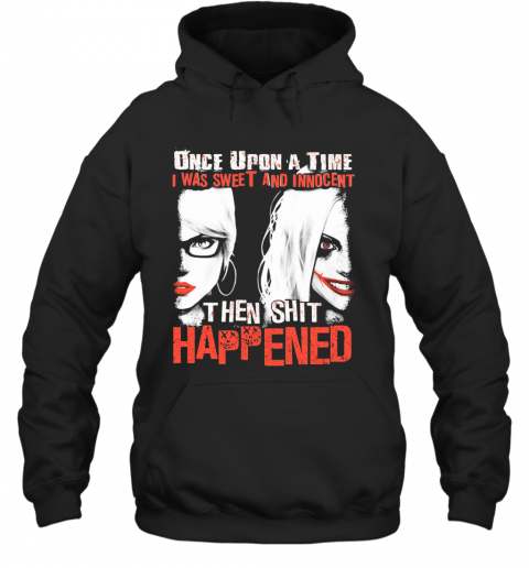 Once Upon A Time I Was Sweet And Innocent Then Shit Happened T-Shirt Unisex Hoodie