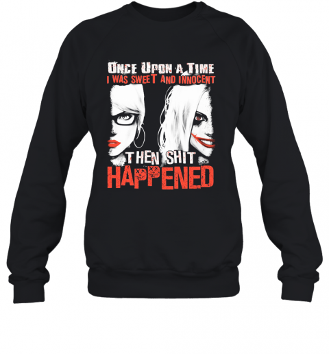 Once Upon A Time I Was Sweet And Innocent Then Shit Happened T-Shirt Unisex Sweatshirt