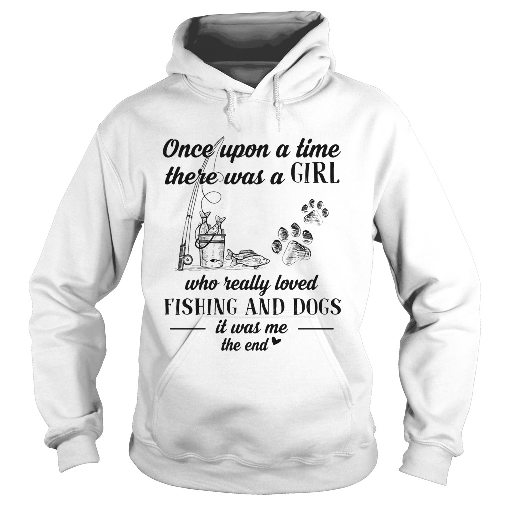 Once upon a time there was a girl who really loved fishing and dogs paw it was me the end Hoodie