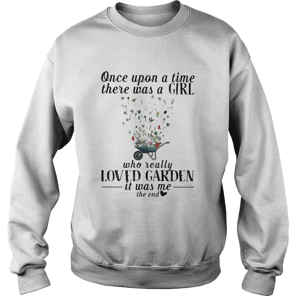 Once upon a time there was a girl who really loved garden its was me the end heart Sweatshirt