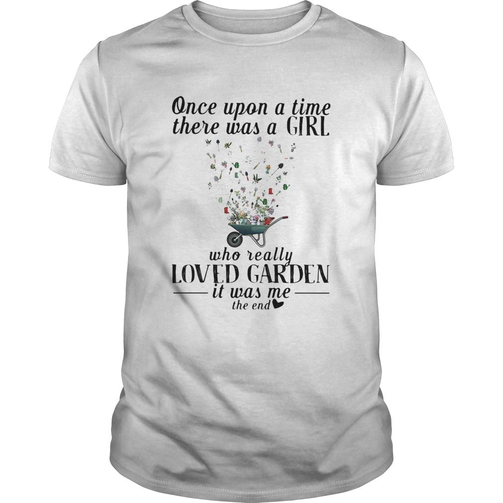 Once upon a time there was a girl who really loved garden its was me the end heart shirt