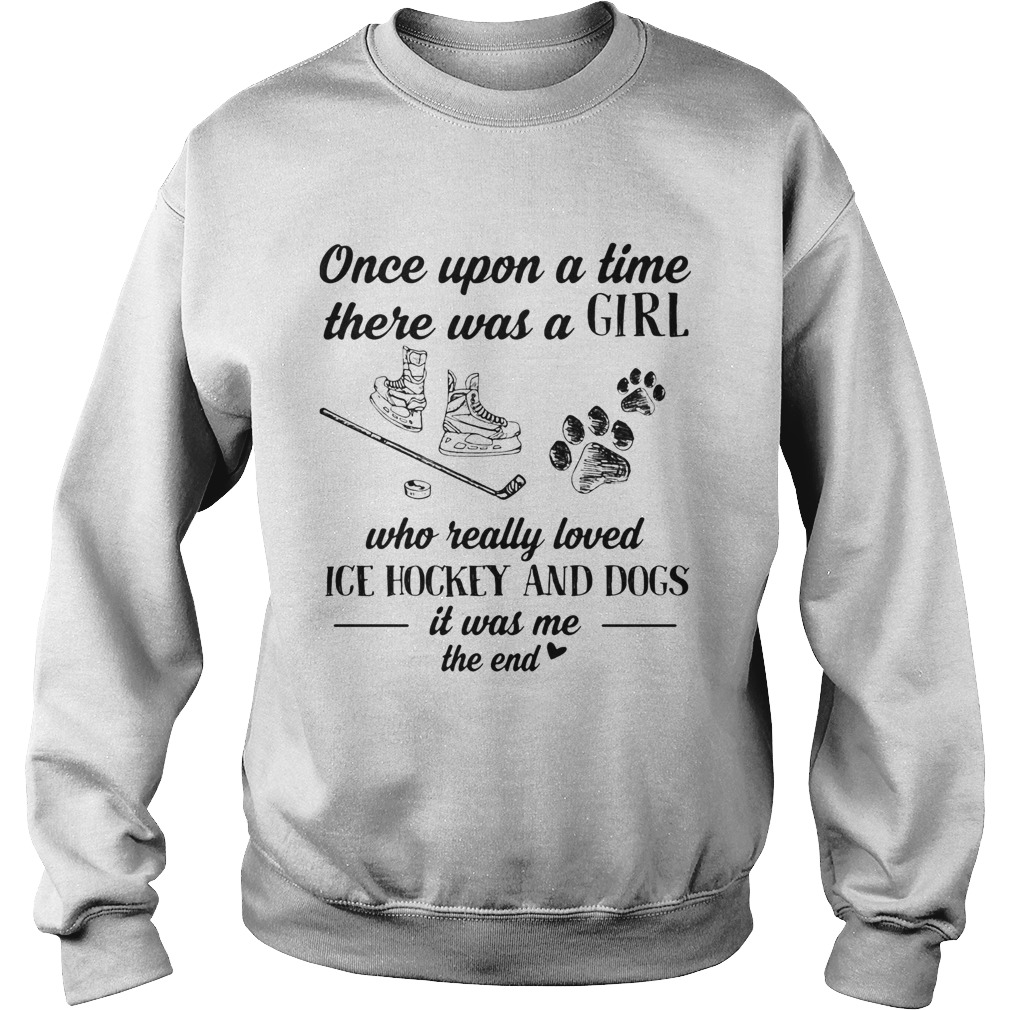 Once upon a time there was a girl who really loved ice hockey and dogs paw it was me the end Sweatshirt