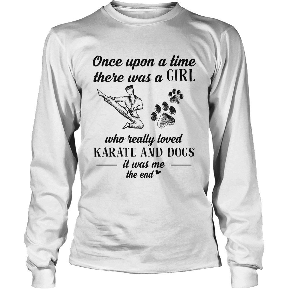 Once upon a time there was a girl who really loved karate and dogs paw it was me the end Long Sleeve