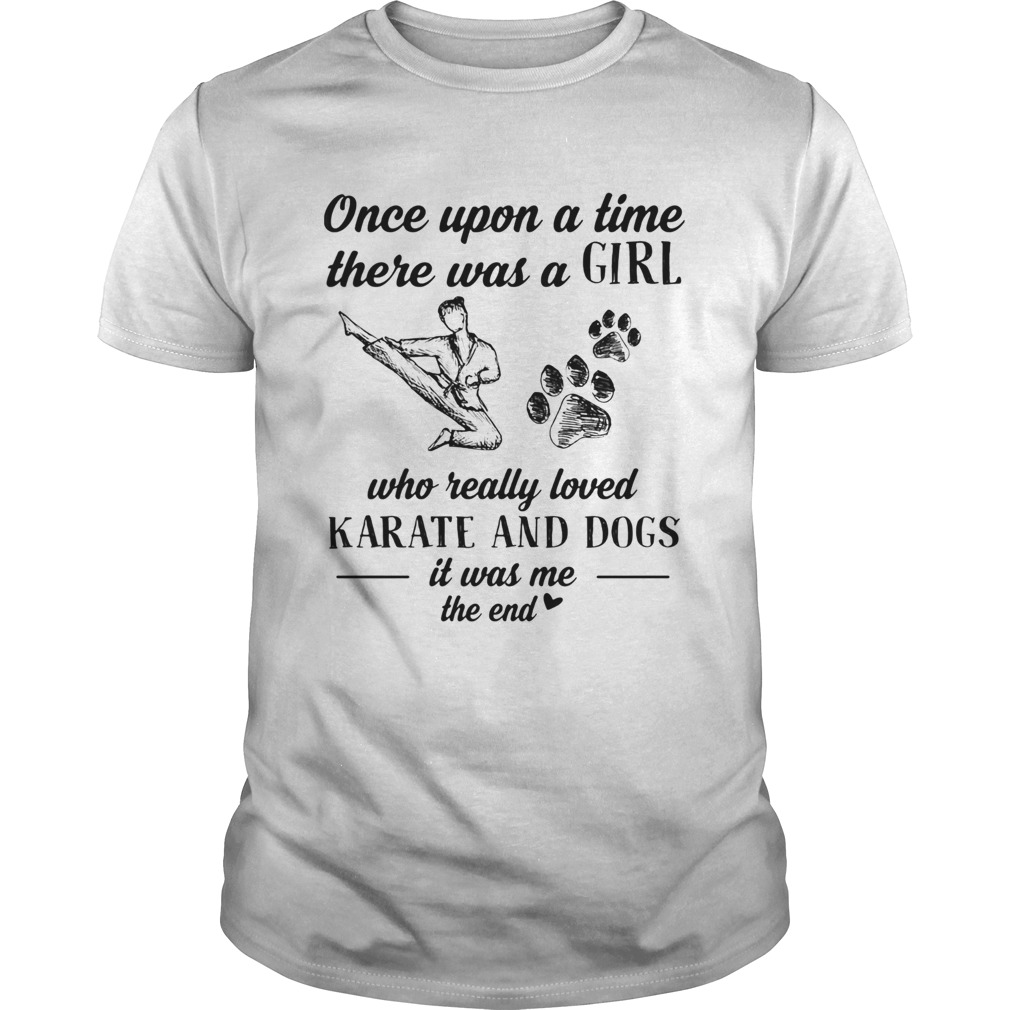 Once upon a time there was a girl who really loved karate and dogs paw it was me the end shirt