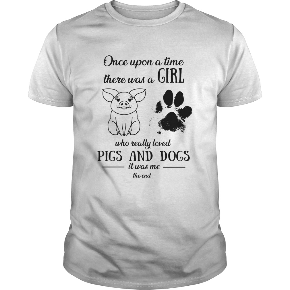Once upon a time there was a girl who really loved pigs and dogs paw it was me the end shirt