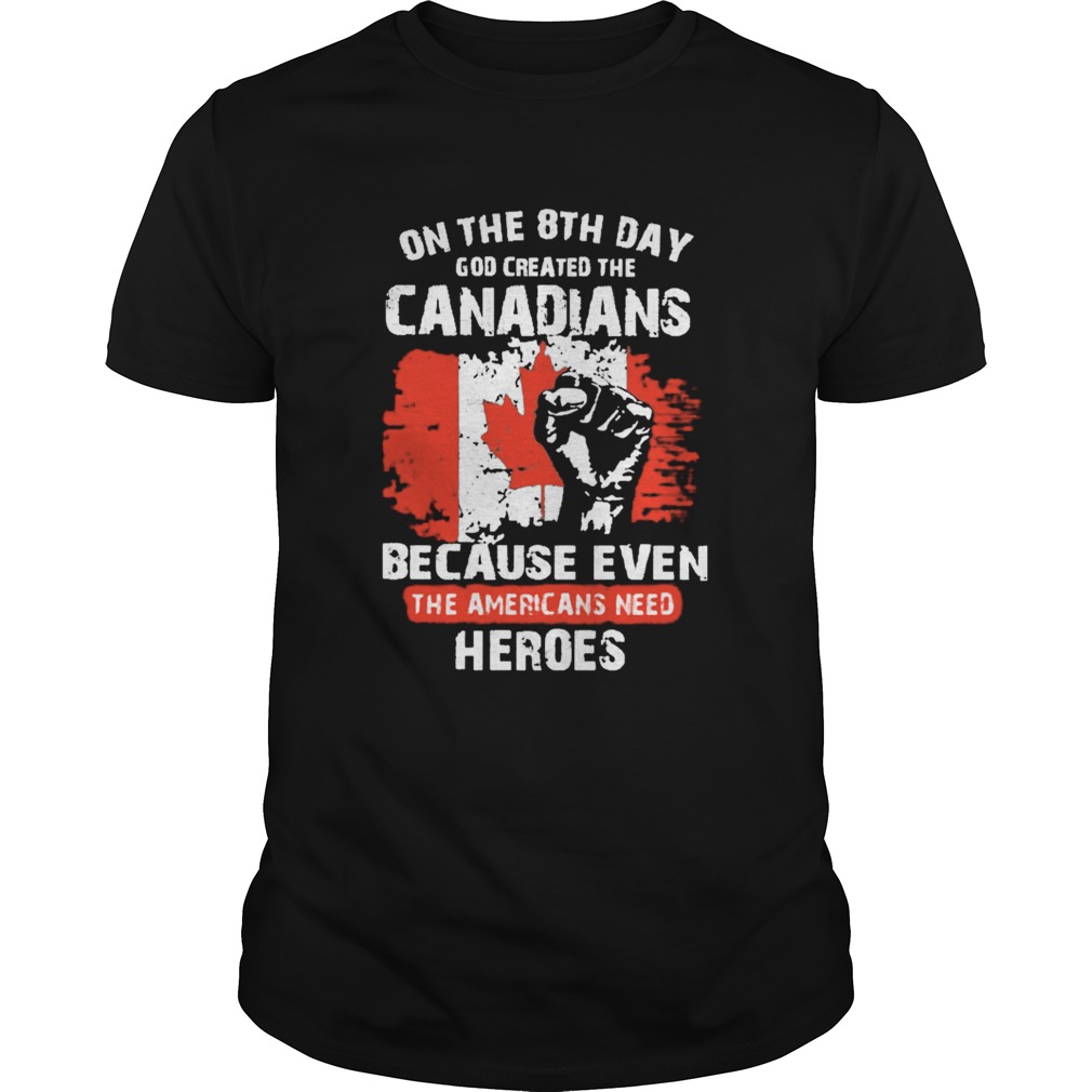 One The 8th Day God Created The Canadians Because Even The Americans Need Heroes shirt