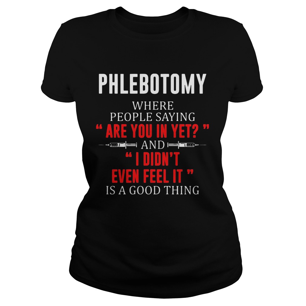 Phlebotomy where people saying are you in yet and I didnt even feel it Classic Ladies