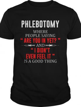 Phlebotomy where people saying are you in yet and I didnt even feel it shirt