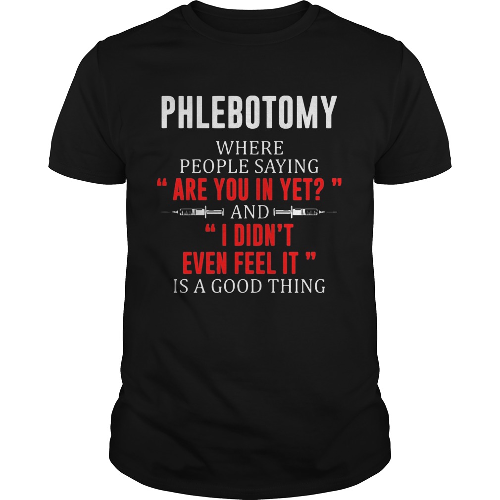 Phlebotomy where people saying are you in yet and I didnt even feel it shirt