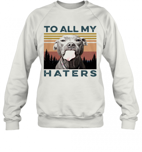 Pit Bull To All My Haters Vintage T-Shirt Unisex Sweatshirt