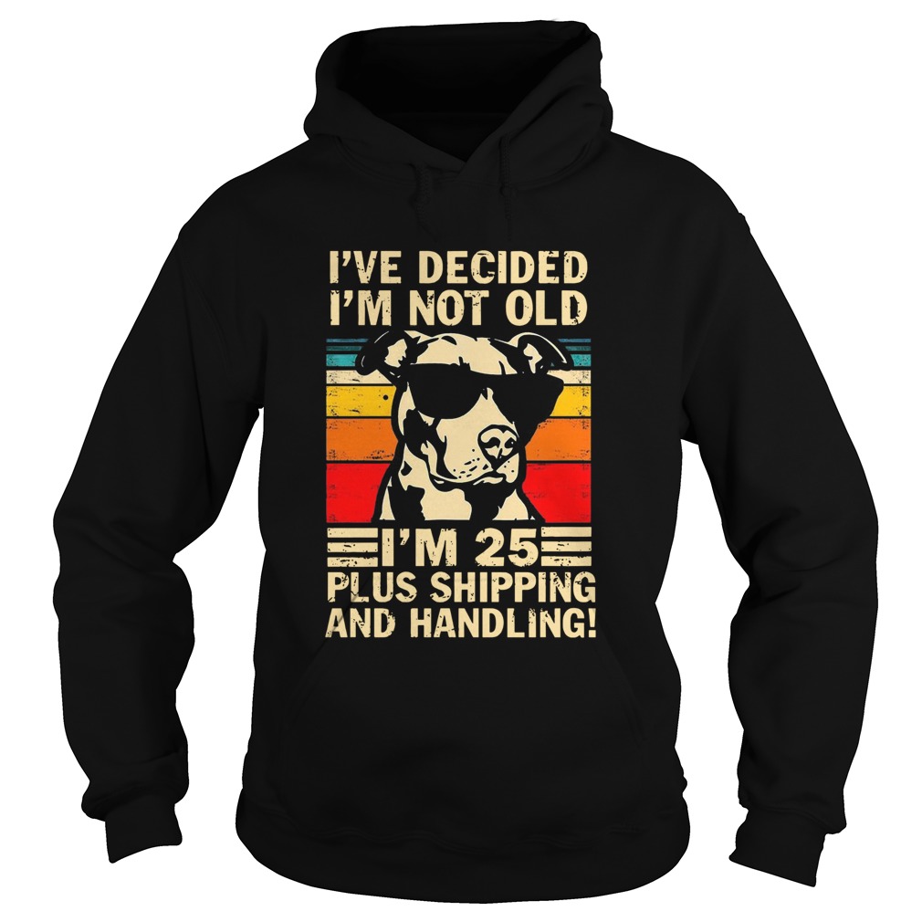 Pitbull Ive Decided Im Not Old Im 25 Plus Shipping And Handling Vintage Hoodie