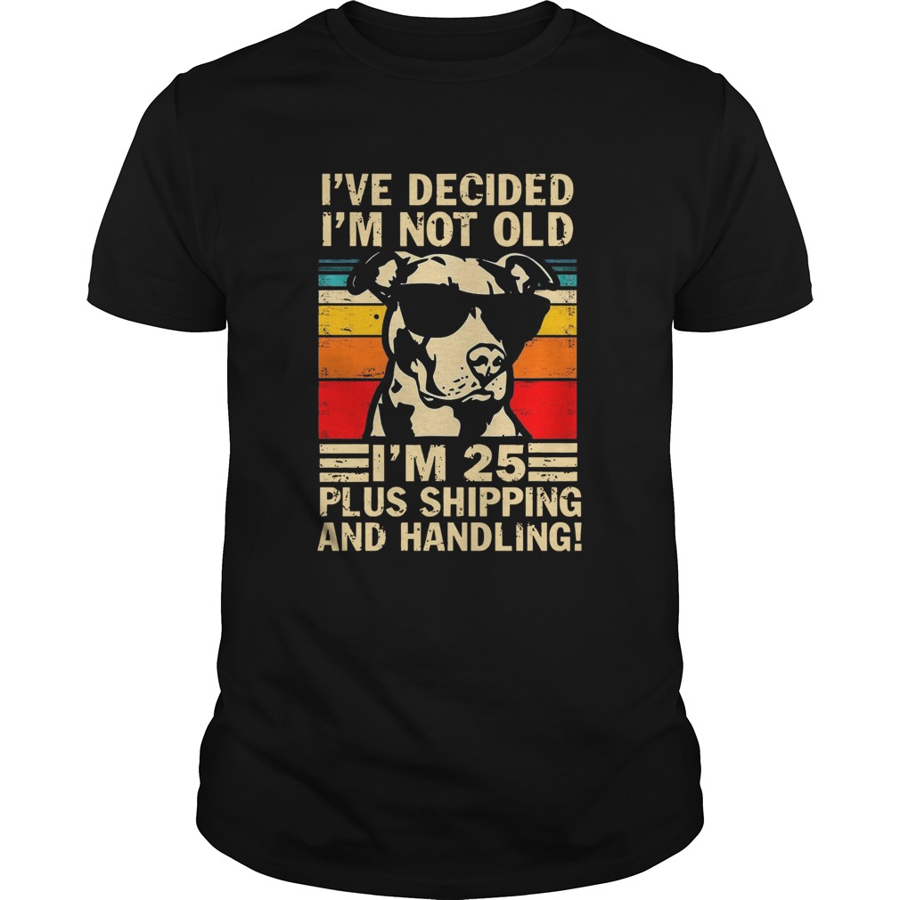 Pitbull Ive Decided Im Not Old Im 25 Plus Shipping And Handling Vintage shirt