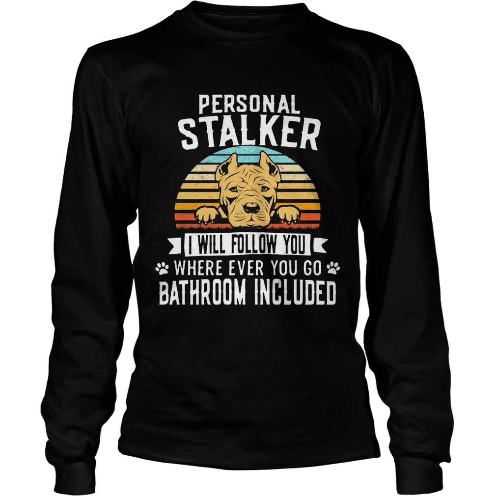 Pitbull Personal Stalker I Will Follow You Where Ever You Go Bathroom Included Vintage Long Sleeve