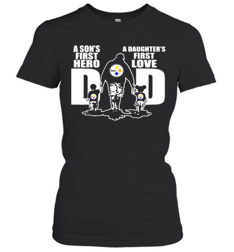 Pittsburgh Steelers Dad A Son's First Hero And A Daughter's First Love T-Shirt Classic Women's T-shirt