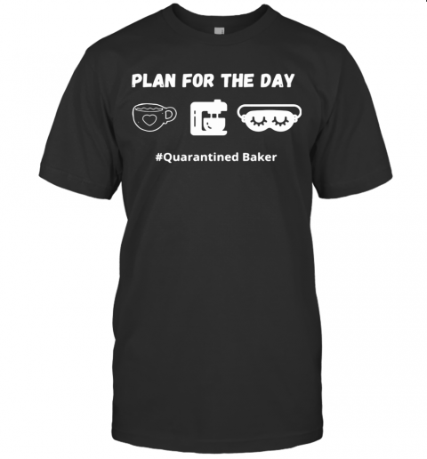 Plan For The Day Quarantined Baker T-Shirt