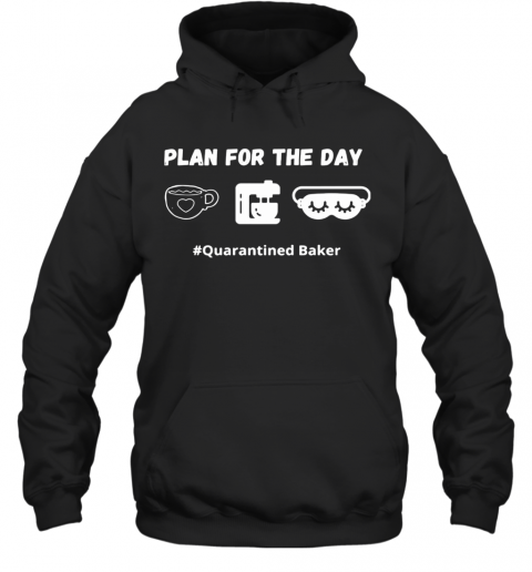 Plan For The Day Quarantined Baker T-Shirt Unisex Hoodie