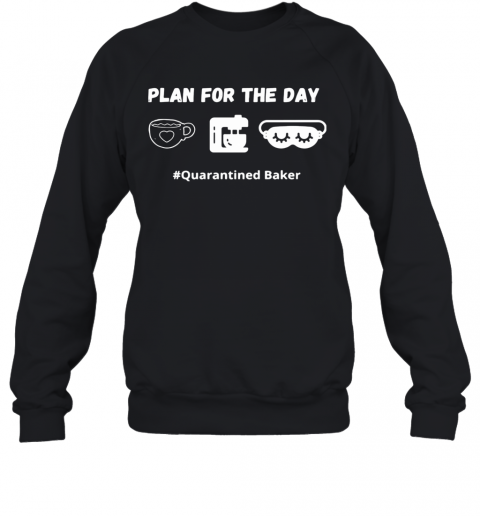 Plan For The Day Quarantined Baker T-Shirt Unisex Sweatshirt