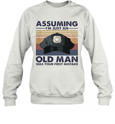 Police Officer Assuming I'M Just An Old Man Was Your First Mistake Vintage T-Shirt Unisex Sweatshirt