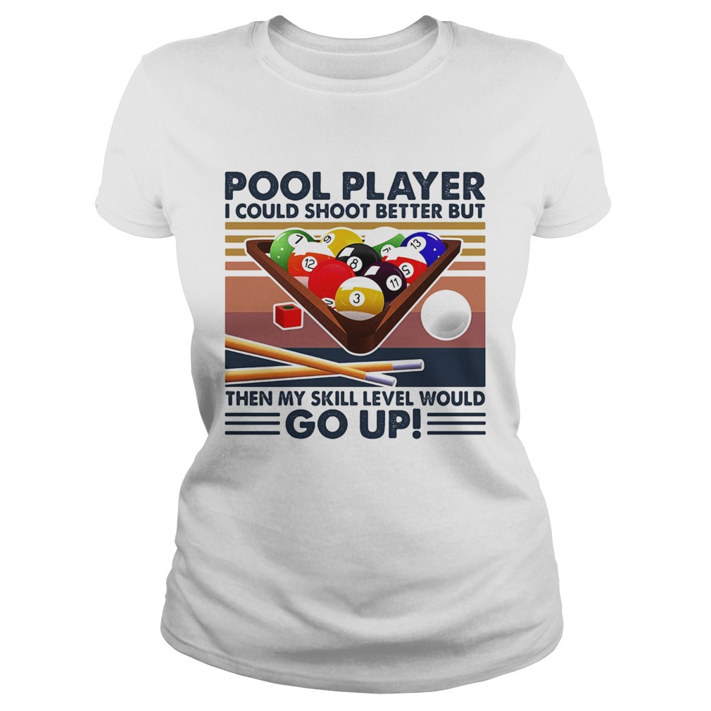 Pool player I could shoot better but then my skill level would go up billiards vintage Classic Ladies