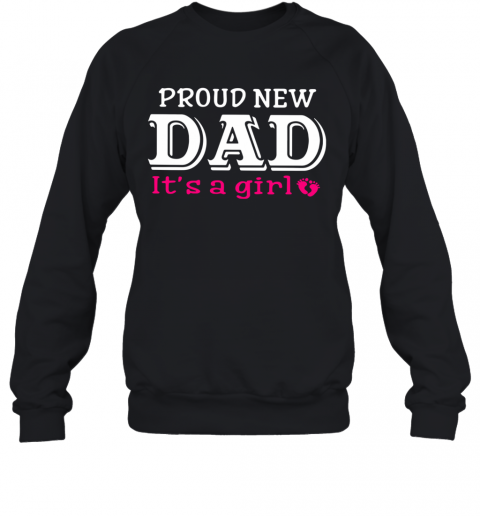 Proud New Dad It'S A Girl Father'S Day T-Shirt Unisex Sweatshirt