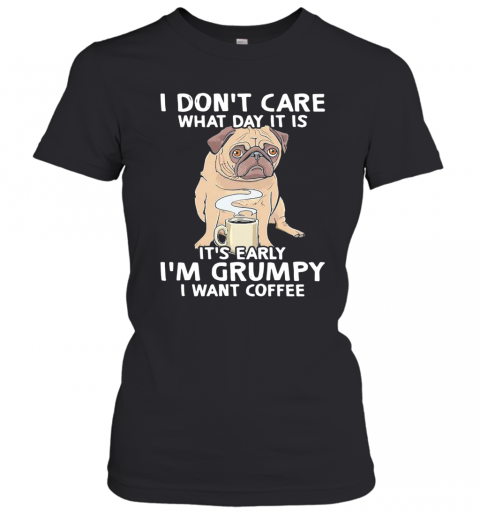 Pug I Don't Care What Day It Is It's Early I'm Grumpy I Want Coffee T-Shirt Classic Women's T-shirt