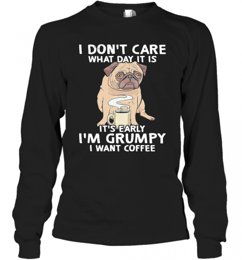 Pug I Don't Care What Day It Is It's Early I'm Grumpy I Want Coffee T-Shirt Long Sleeved T-shirt 