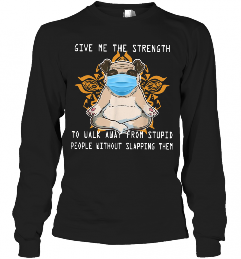Pug Yoga Give Me The Strength To Walk Away From Stupid People Without Slapping Them T-Shirt Long Sleeved T-shirt 