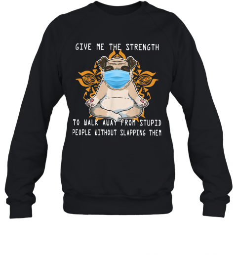 Pug Yoga Give Me The Strength To Walk Away From Stupid People Without Slapping Them T-Shirt Unisex Sweatshirt