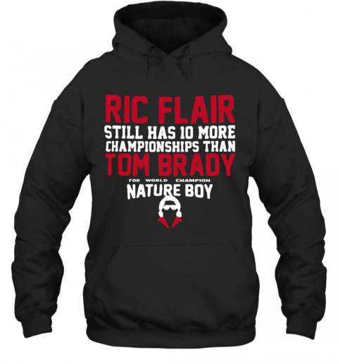 Ric Flair Still Has 10 More Championships Than Tom Brady Nature Boy T-Shirt Unisex Hoodie